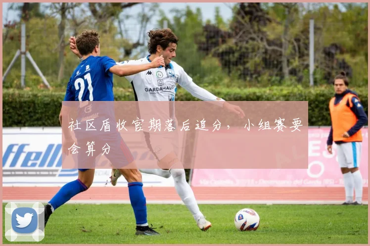 社区盾收官期落后追分，小组赛要会算分
