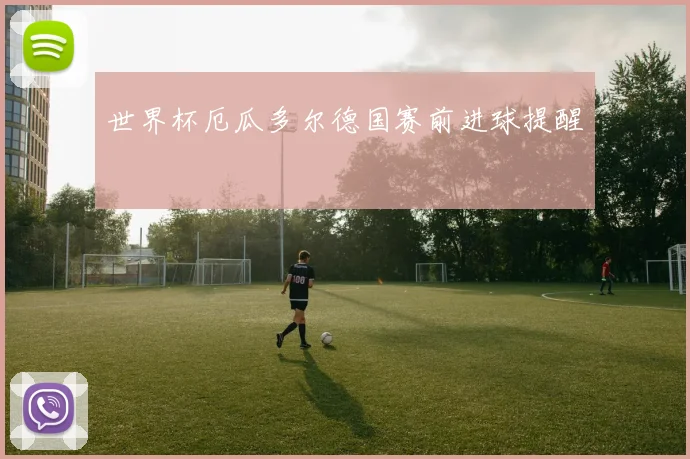 世界杯厄瓜多尔德国赛前进球提醒