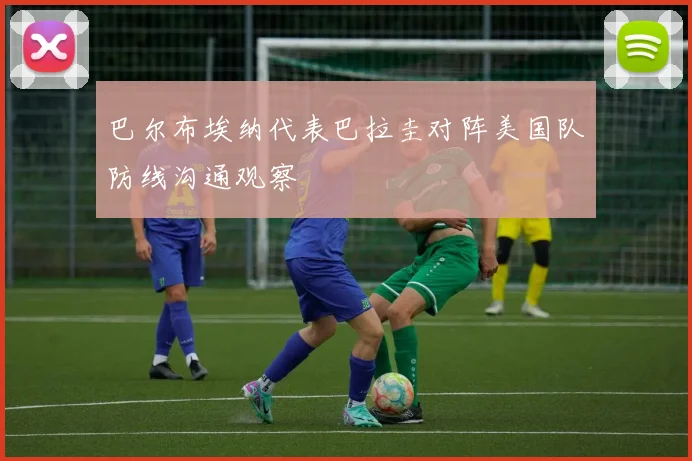 巴尔布埃纳代表巴拉圭对阵美国队防线沟通观察