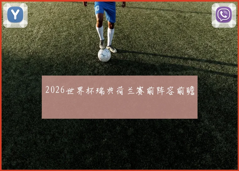 2026世界杯瑞典荷兰赛前阵容前瞻