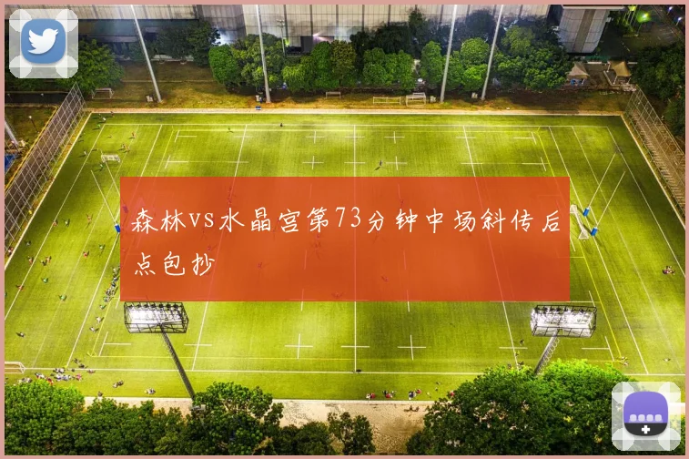 森林vs水晶宫第73分钟中场斜传后点包抄