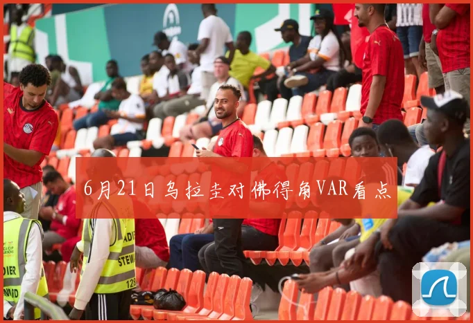 6月21日乌拉圭对佛得角VAR看点
