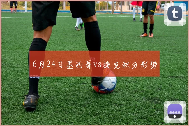 6月24日墨西哥vs捷克积分形势