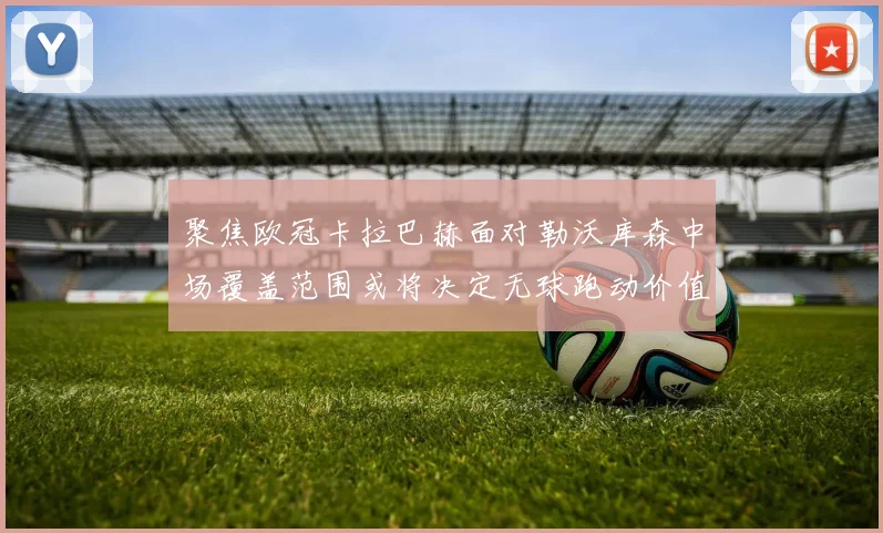 聚焦欧冠卡拉巴赫面对勒沃库森中场覆盖范围或将决定无球跑动价值