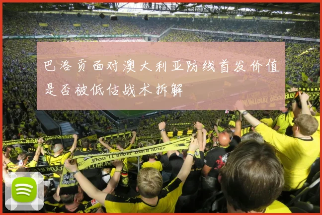 巴洛贡面对澳大利亚防线首发价值是否被低估战术拆解