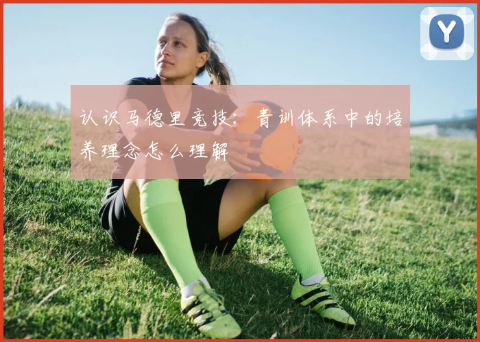 认识马德里竞技：青训体系中的培养理念怎么理解