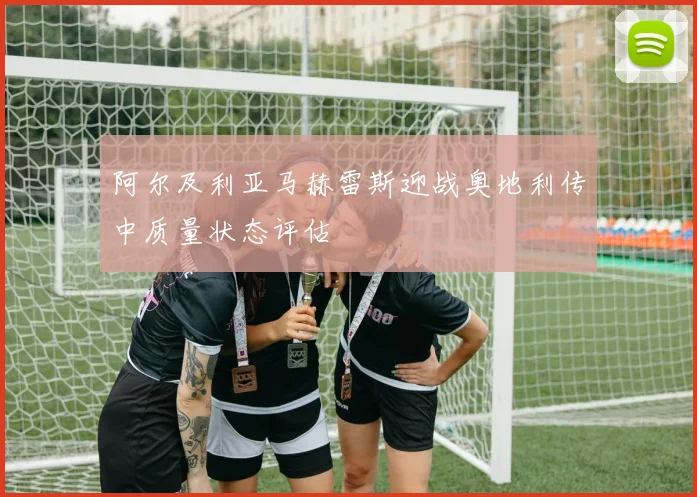 阿尔及利亚马赫雷斯迎战奥地利传中质量状态评估