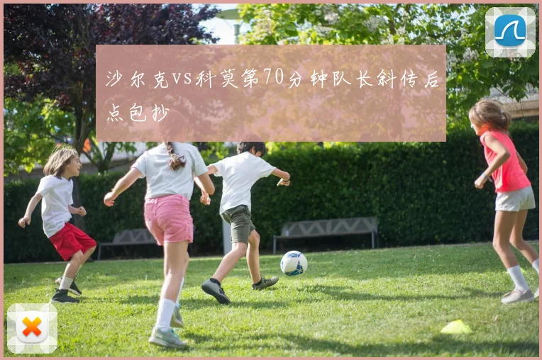 沙尔克vs科莫第70分钟队长斜传后点包抄
