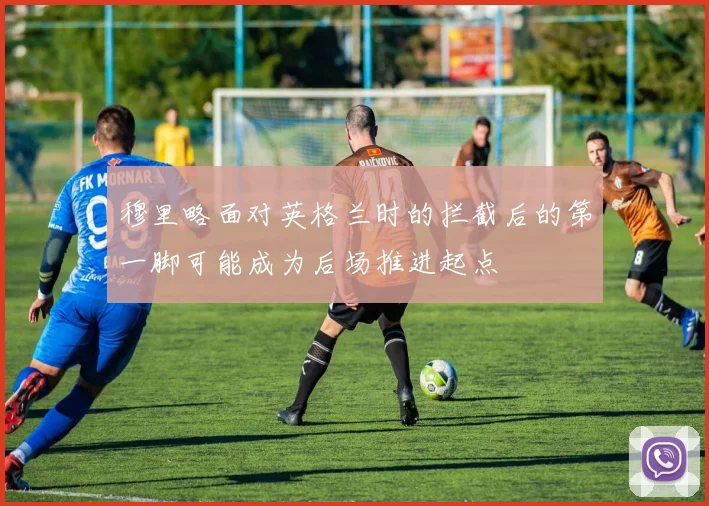 穆里略面对英格兰时的拦截后的第一脚可能成为后场推进起点