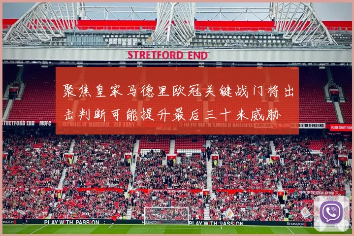 聚焦皇家马德里欧冠关键战门将出击判断可能提升最后三十米威胁