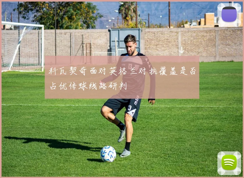 科瓦契奇面对英格兰对抗覆盖是否占优传球线路研判