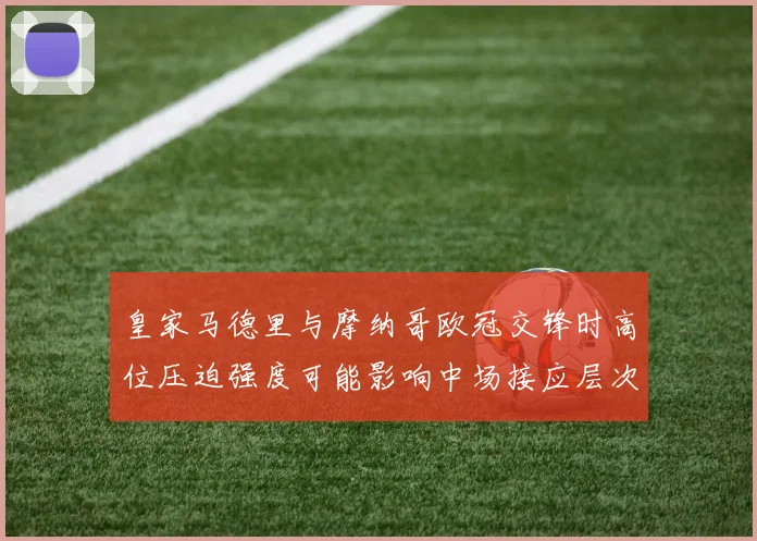 皇家马德里与摩纳哥欧冠交锋时高位压迫强度可能影响中场接应层次