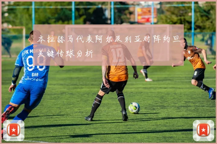 本拉赫马代表阿尔及利亚对阵约旦关键传球分析
