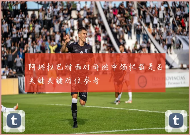 阿姆拉巴特面对海地中场拦截是否关键关键对位参考