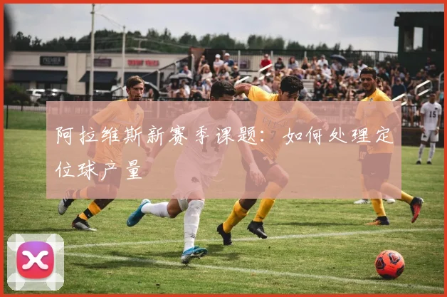 阿拉维斯新赛季课题：如何处理定位球产量
