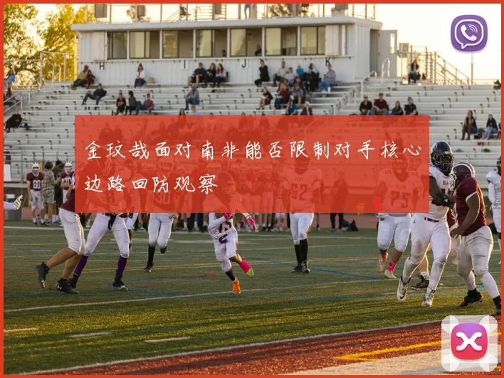 金玟哉面对南非能否限制对手核心边路回防观察
