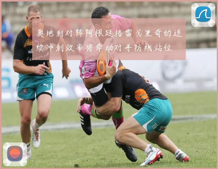 奥地利对阵阿根廷格雷戈里奇的连续冲刺效率将牵动对手防线站位