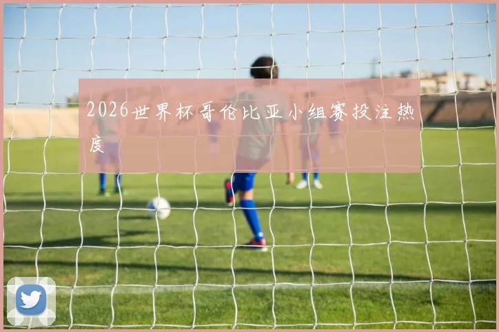 2026世界杯哥伦比亚小组赛投注热度