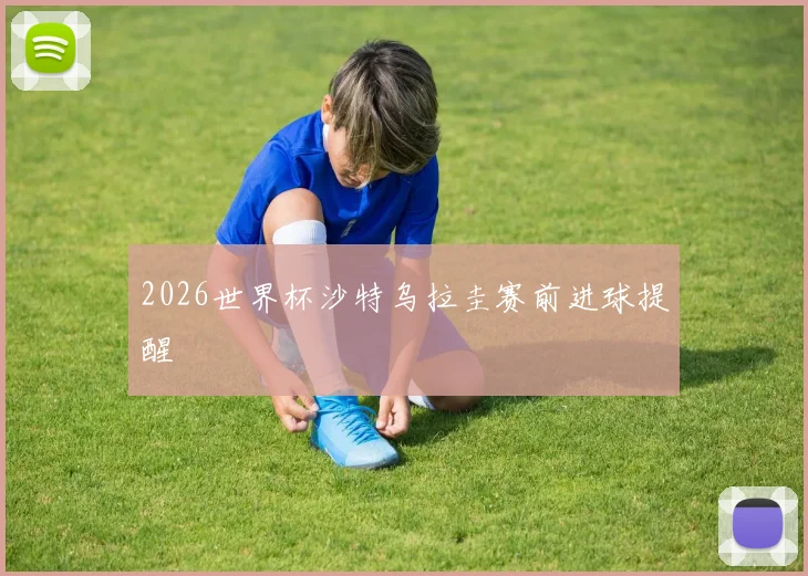 2026世界杯沙特乌拉圭赛前进球提醒