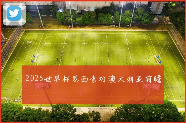 2026世界杯恩西索对澳大利亚前瞻
