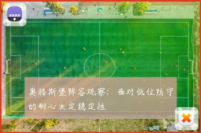 奥格斯堡阵容观察：面对低位防守的耐心决定稳定性