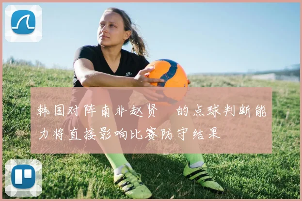 韩国对阵南非赵贤祐的点球判断能力将直接影响比赛防守结果