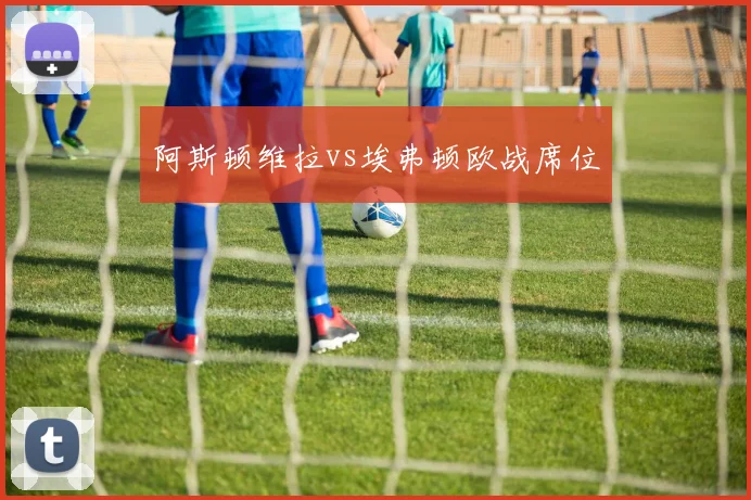 阿斯顿维拉vs埃弗顿欧战席位