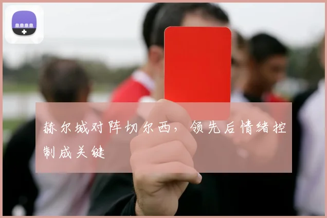 赫尔城对阵切尔西，领先后情绪控制成关键